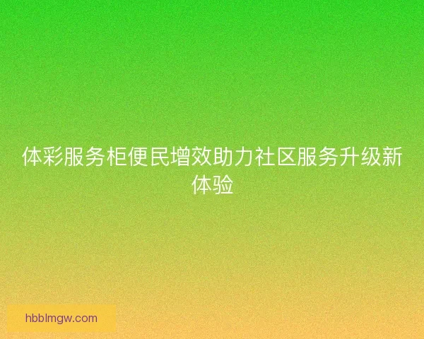 体彩服务柜便民增效助力社区服务升级新体验