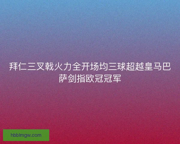 拜仁三叉戟火力全开场均三球超越皇马巴萨剑指欧冠冠军